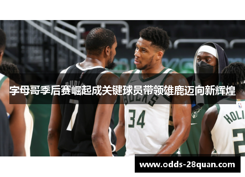 字母哥季后赛崛起成关键球员带领雄鹿迈向新辉煌