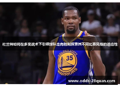杜兰特如何在多变战术下引领球队走向胜利探索其不同比赛风格的适应性