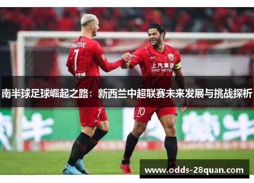南半球足球崛起之路：新西兰中超联赛未来发展与挑战探析