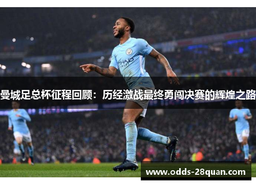 曼城足总杯征程回顾：历经激战最终勇闯决赛的辉煌之路
