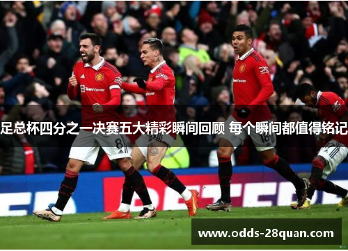 足总杯四分之一决赛五大精彩瞬间回顾 每个瞬间都值得铭记