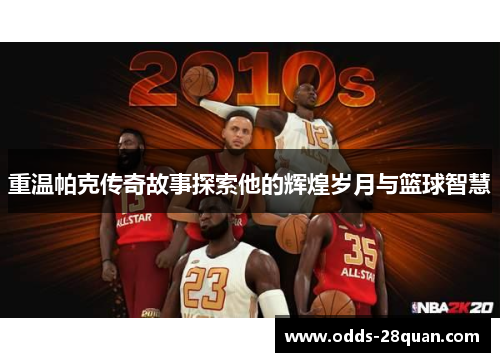 重温帕克传奇故事探索他的辉煌岁月与篮球智慧