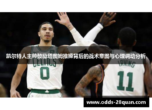 凯尔特人主帅鼓励塔图姆推搡背后的战术意图与心理调动分析