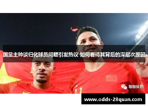国足主帅谈归化球员问题引发热议 如何看待其背后的深层次原因