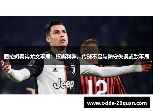 图拉姆看待尤文平局：权衡利弊，传球不足与防守失误或致平局