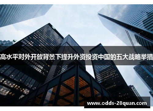 高水平对外开放背景下提升外资投资中国的五大战略举措