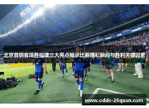 北京首钢客场胜福建三大亮点揭示比赛精彩瞬间与胜利关键因素