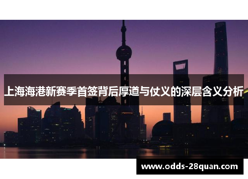 上海海港新赛季首签背后厚道与仗义的深层含义分析