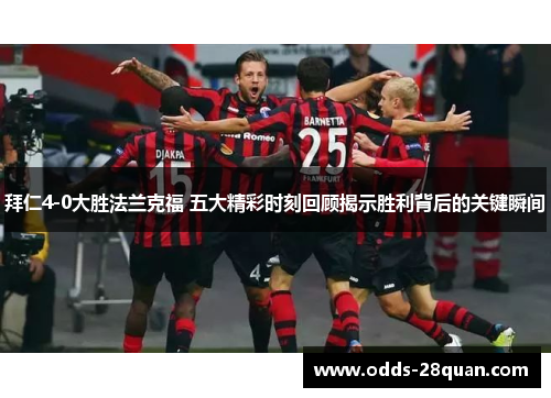拜仁4-0大胜法兰克福 五大精彩时刻回顾揭示胜利背后的关键瞬间