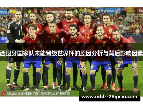西班牙国家队未能晋级世界杯的原因分析与背后影响因素