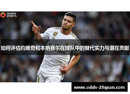 如何评估约维奇和本纳赛尔在球队中的替代实力与潜在贡献