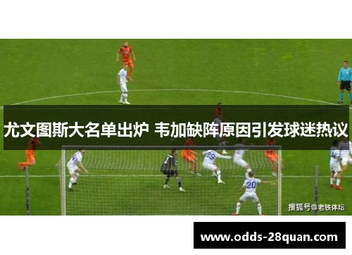 尤文图斯大名单出炉 韦加缺阵原因引发球迷热议
