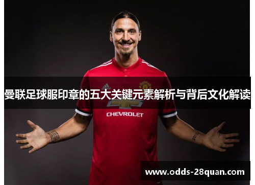 曼联足球服印章的五大关键元素解析与背后文化解读
